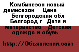 Комбинезон новый (демисезон) › Цена ­ 1 500 - Белгородская обл., Белгород г. Дети и материнство » Детская одежда и обувь   